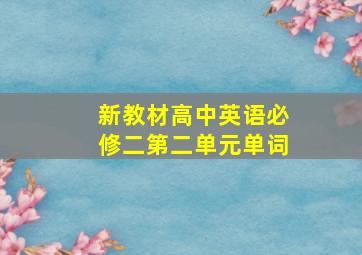 新教材高中英语必修二第二单元单词