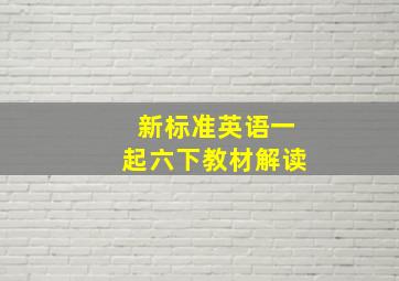 新标准英语一起六下教材解读