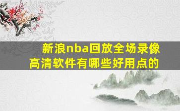 新浪nba回放全场录像高清软件有哪些好用点的