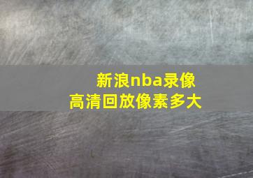 新浪nba录像高清回放像素多大