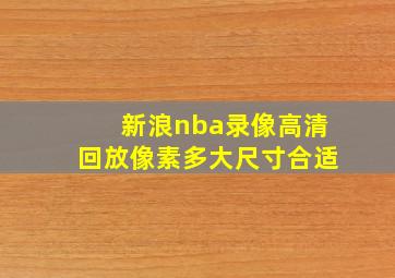 新浪nba录像高清回放像素多大尺寸合适