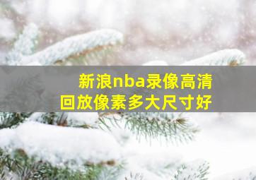 新浪nba录像高清回放像素多大尺寸好