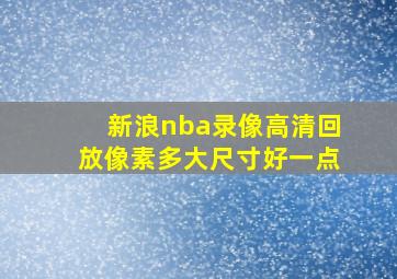 新浪nba录像高清回放像素多大尺寸好一点