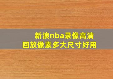 新浪nba录像高清回放像素多大尺寸好用