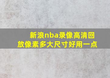 新浪nba录像高清回放像素多大尺寸好用一点