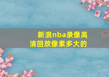 新浪nba录像高清回放像素多大的