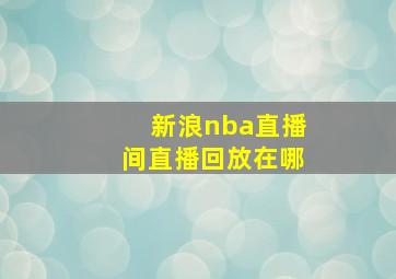 新浪nba直播间直播回放在哪