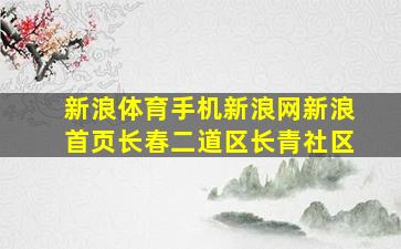 新浪体育手机新浪网新浪首页长春二道区长青社区