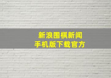 新浪围棋新闻手机版下载官方