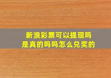 新浪彩票可以提现吗是真的吗吗怎么兑奖的