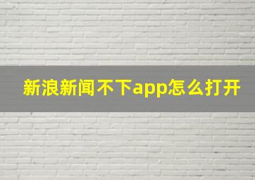 新浪新闻不下app怎么打开