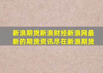 新浪期货新浪财经新浪网最新的期货资讯尽在新浪期货