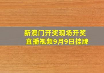 新澳门开奖现场开奖直播视频9月9日挂牌