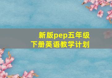 新版pep五年级下册英语教学计划