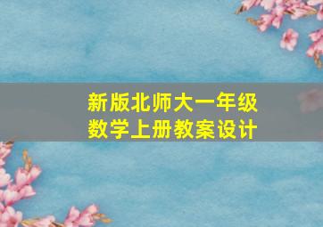 新版北师大一年级数学上册教案设计