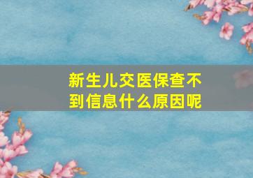 新生儿交医保查不到信息什么原因呢