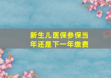 新生儿医保参保当年还是下一年缴费