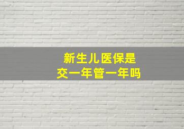 新生儿医保是交一年管一年吗