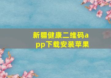 新疆健康二维码app下载安装苹果