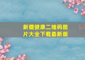 新疆健康二维码图片大全下载最新版