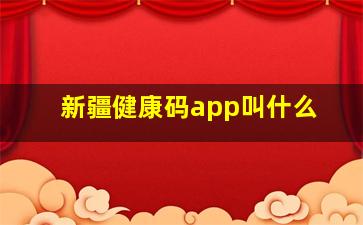 新疆健康码app叫什么