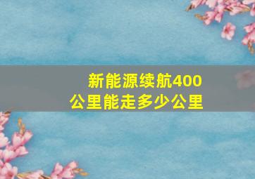 新能源续航400公里能走多少公里