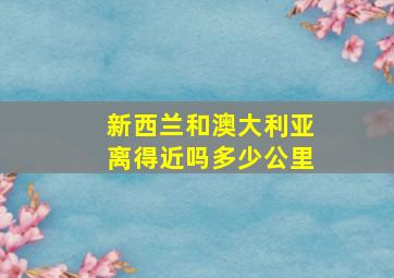 新西兰和澳大利亚离得近吗多少公里