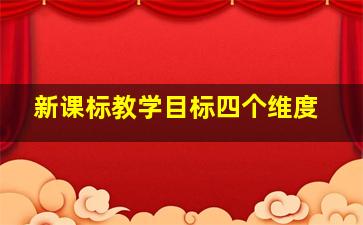 新课标教学目标四个维度