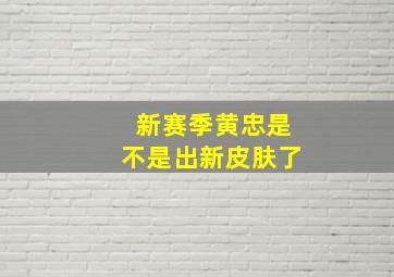 新赛季黄忠是不是出新皮肤了