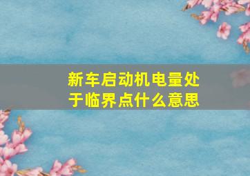 新车启动机电量处于临界点什么意思