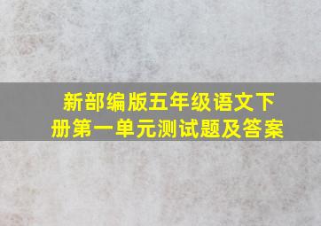 新部编版五年级语文下册第一单元测试题及答案