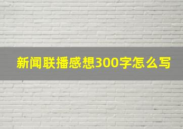 新闻联播感想300字怎么写