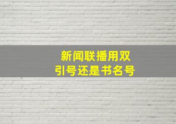 新闻联播用双引号还是书名号