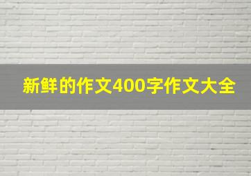 新鲜的作文400字作文大全