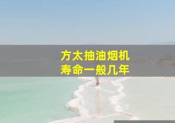 方太抽油烟机寿命一般几年