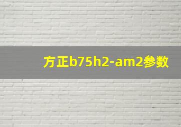 方正b75h2-am2参数