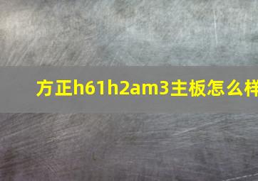 方正h61h2am3主板怎么样