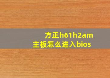 方正h61h2am主板怎么进入bios