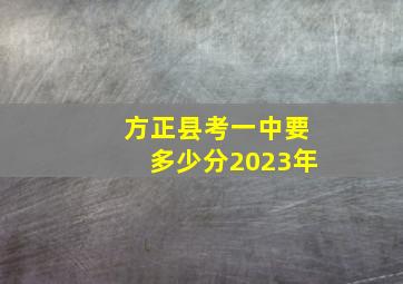 方正县考一中要多少分2023年