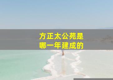 方正太公苑是哪一年建成的