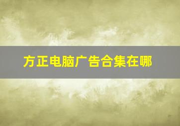 方正电脑广告合集在哪