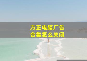 方正电脑广告合集怎么关闭