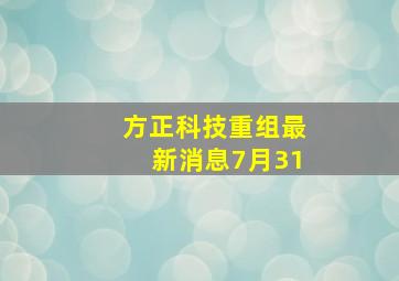 方正科技重组最新消息7月31