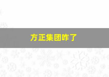 方正集团咋了