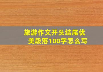 旅游作文开头结尾优美段落100字怎么写