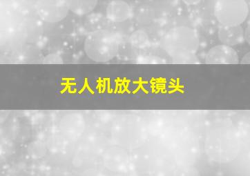 无人机放大镜头