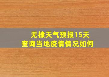 无棣天气预报15天查询当地疫情情况如何