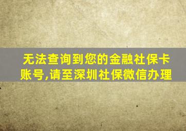 无法查询到您的金融社保卡账号,请至深圳社保微信办理