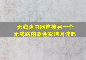 无线路由器连接另一个无线路由器会影响网速吗