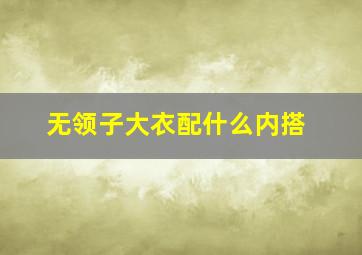 无领子大衣配什么内搭